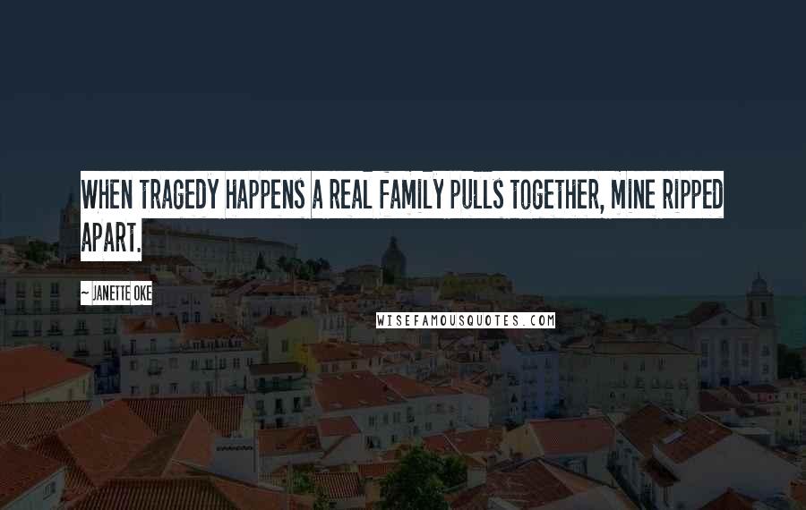 Janette Oke Quotes: When tragedy happens a real family pulls together, mine ripped apart.