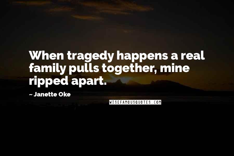 Janette Oke Quotes: When tragedy happens a real family pulls together, mine ripped apart.