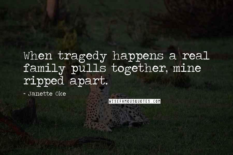 Janette Oke Quotes: When tragedy happens a real family pulls together, mine ripped apart.