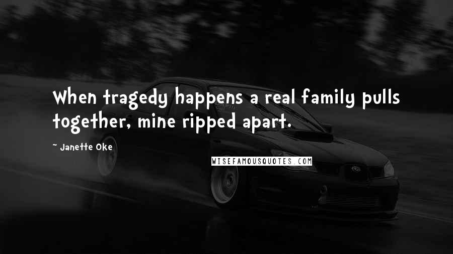 Janette Oke Quotes: When tragedy happens a real family pulls together, mine ripped apart.