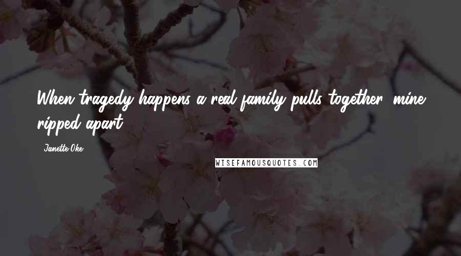 Janette Oke Quotes: When tragedy happens a real family pulls together, mine ripped apart.