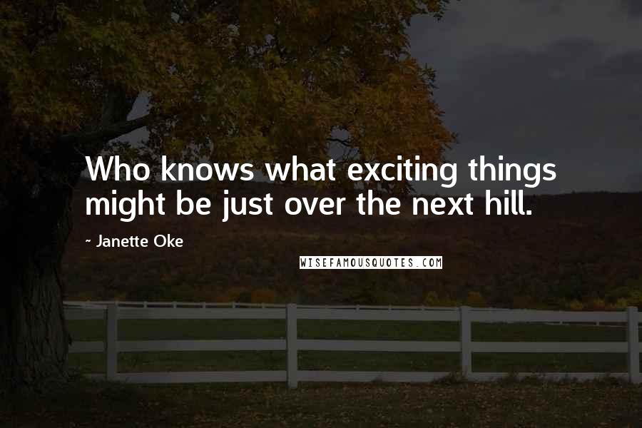 Janette Oke Quotes: Who knows what exciting things might be just over the next hill.