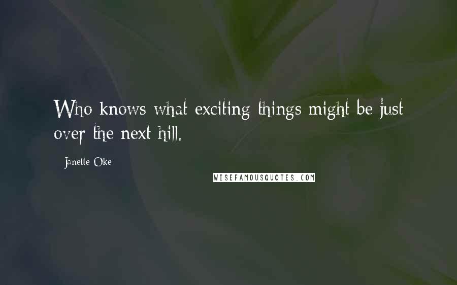Janette Oke Quotes: Who knows what exciting things might be just over the next hill.
