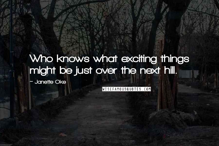Janette Oke Quotes: Who knows what exciting things might be just over the next hill.