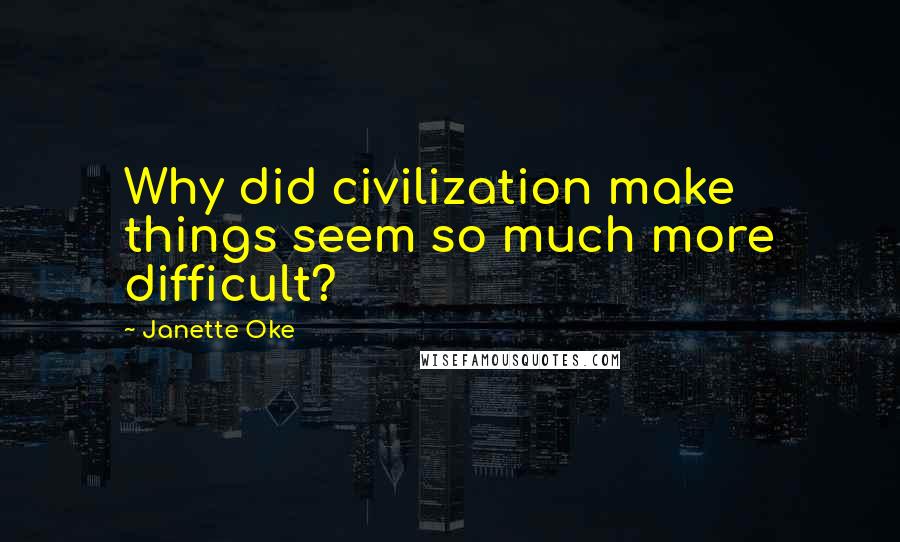 Janette Oke Quotes: Why did civilization make things seem so much more difficult?