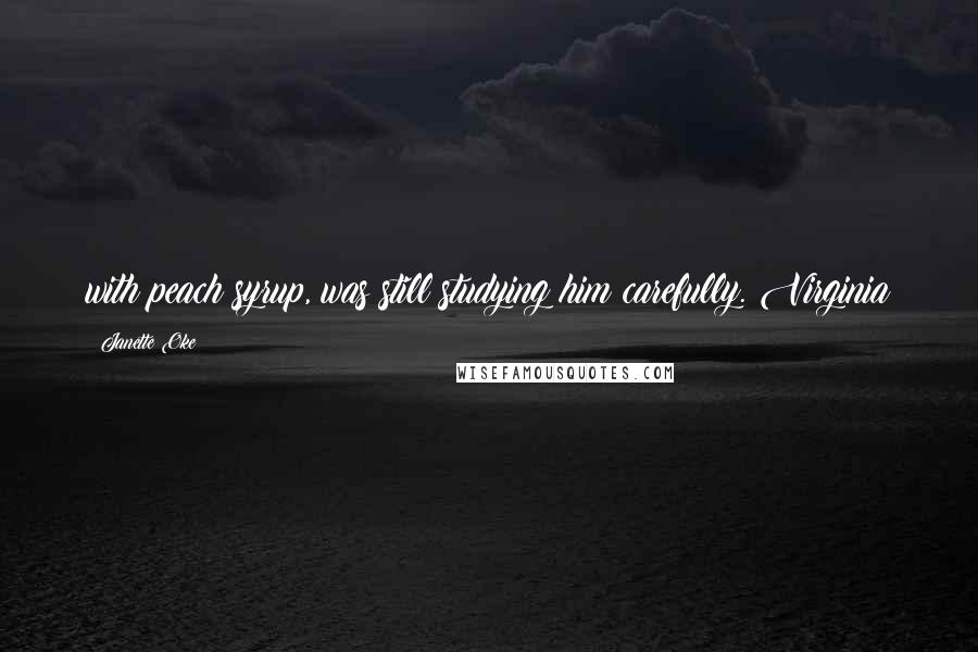 Janette Oke Quotes: with peach syrup, was still studying him carefully. Virginia