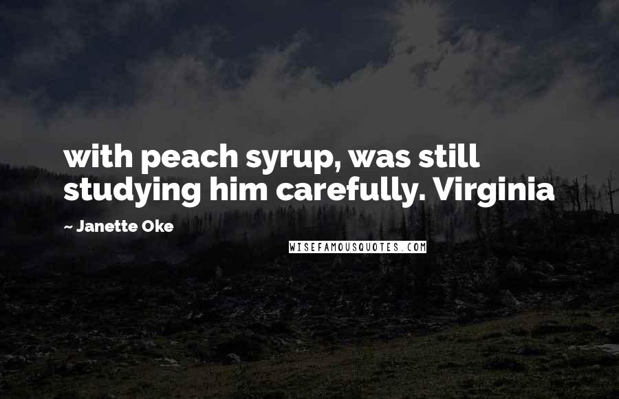 Janette Oke Quotes: with peach syrup, was still studying him carefully. Virginia