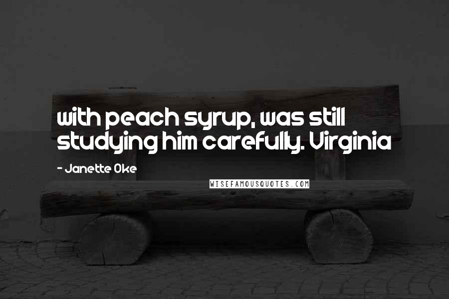 Janette Oke Quotes: with peach syrup, was still studying him carefully. Virginia