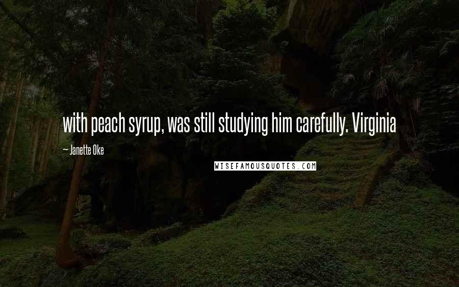 Janette Oke Quotes: with peach syrup, was still studying him carefully. Virginia