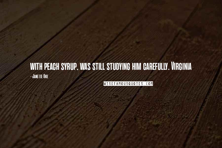 Janette Oke Quotes: with peach syrup, was still studying him carefully. Virginia