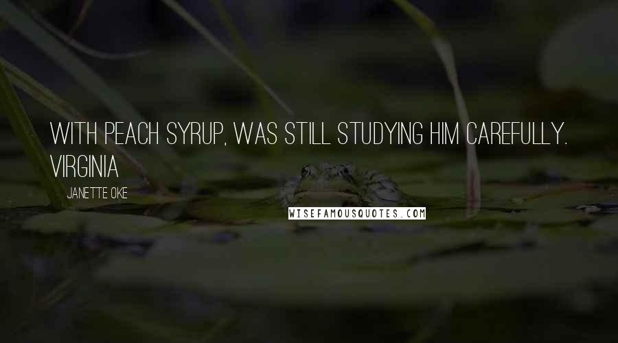 Janette Oke Quotes: with peach syrup, was still studying him carefully. Virginia