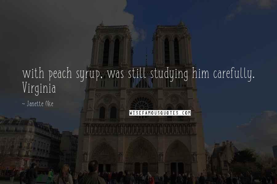 Janette Oke Quotes: with peach syrup, was still studying him carefully. Virginia