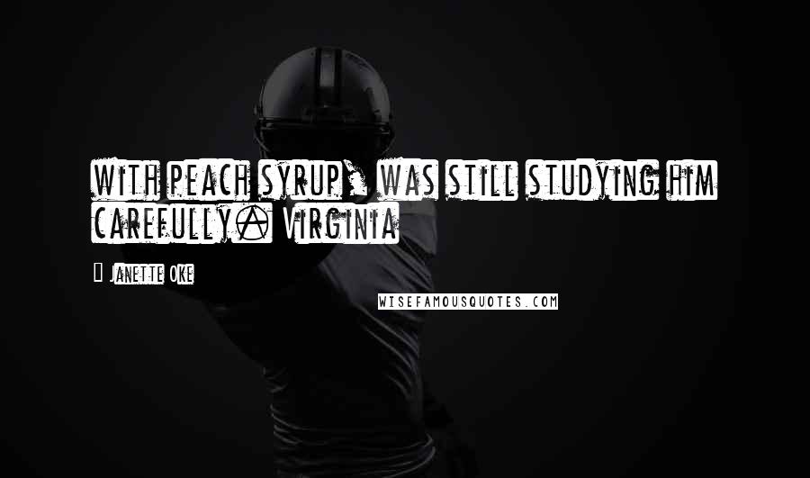 Janette Oke Quotes: with peach syrup, was still studying him carefully. Virginia