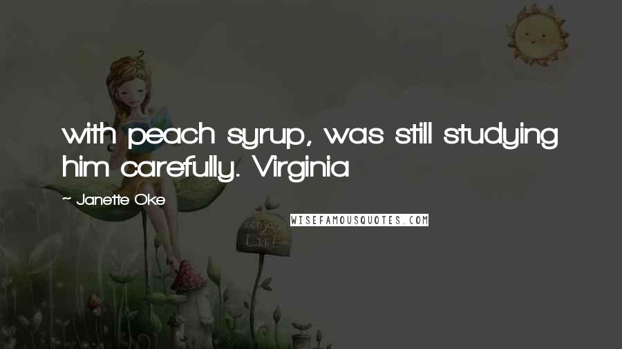 Janette Oke Quotes: with peach syrup, was still studying him carefully. Virginia