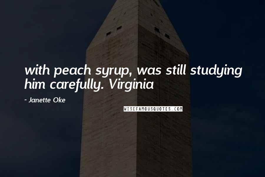 Janette Oke Quotes: with peach syrup, was still studying him carefully. Virginia