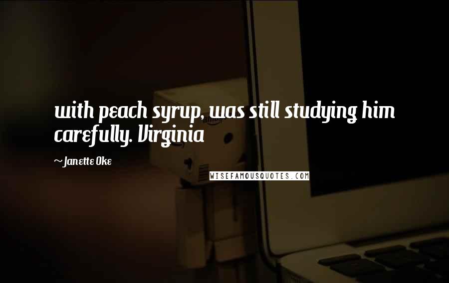 Janette Oke Quotes: with peach syrup, was still studying him carefully. Virginia