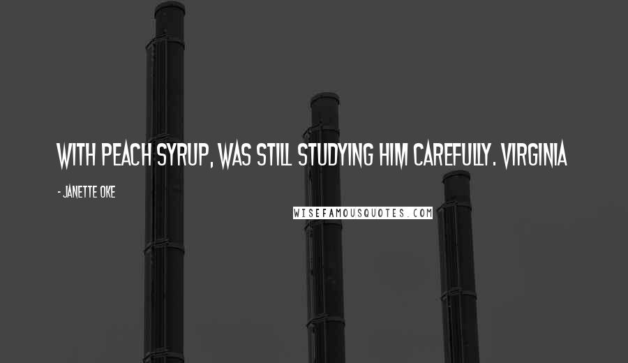 Janette Oke Quotes: with peach syrup, was still studying him carefully. Virginia