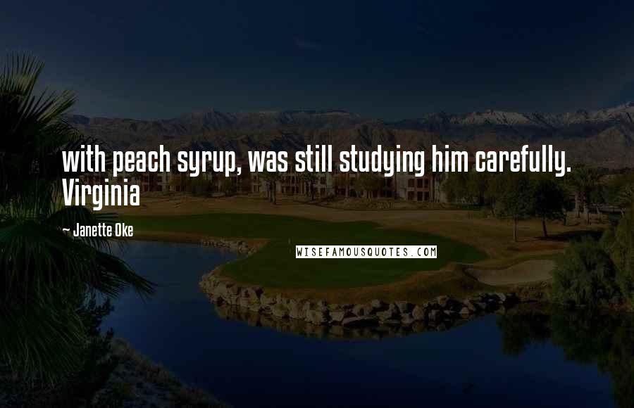 Janette Oke Quotes: with peach syrup, was still studying him carefully. Virginia