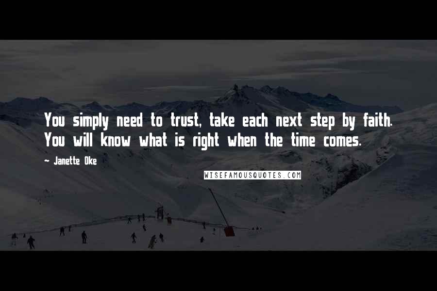 Janette Oke Quotes: You simply need to trust, take each next step by faith. You will know what is right when the time comes.