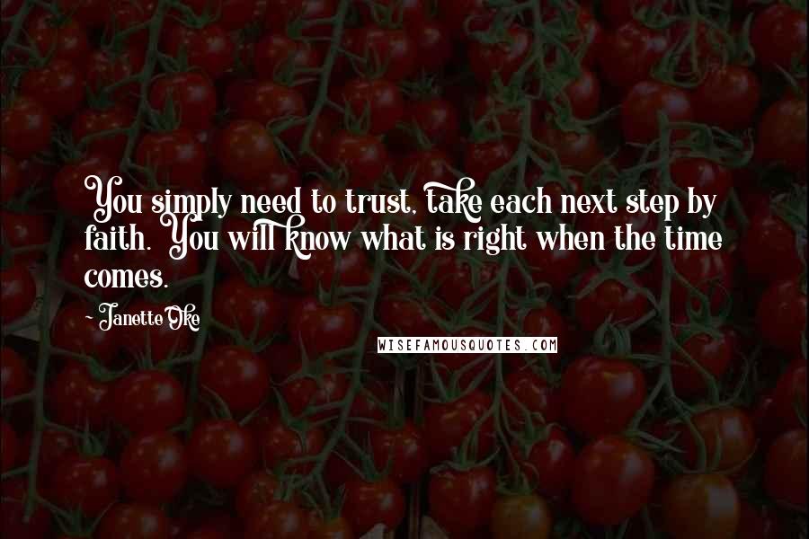 Janette Oke Quotes: You simply need to trust, take each next step by faith. You will know what is right when the time comes.