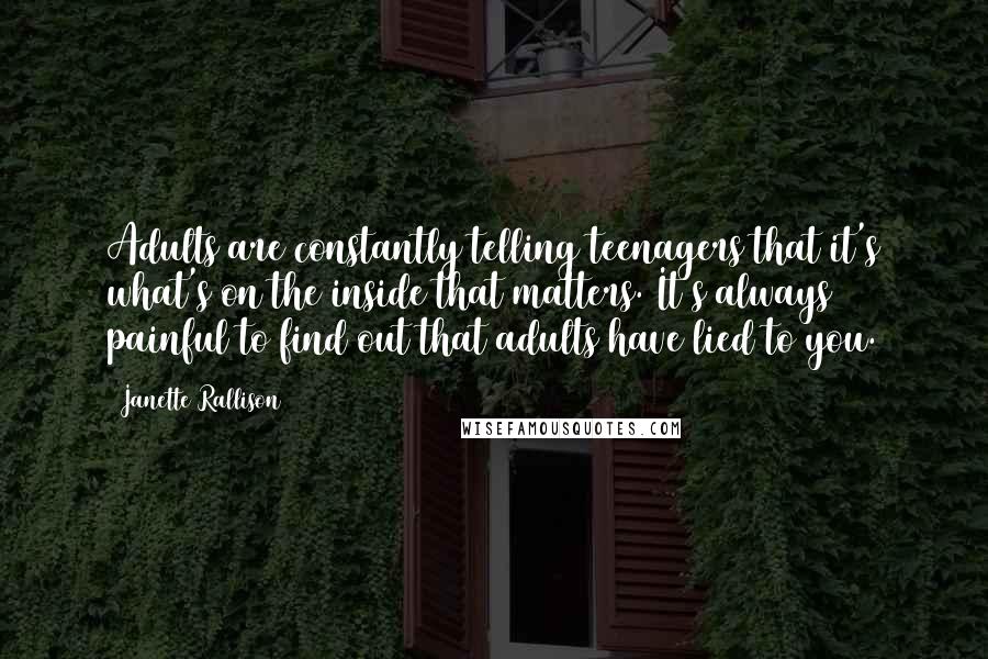 Janette Rallison Quotes: Adults are constantly telling teenagers that it's what's on the inside that matters. It's always painful to find out that adults have lied to you.