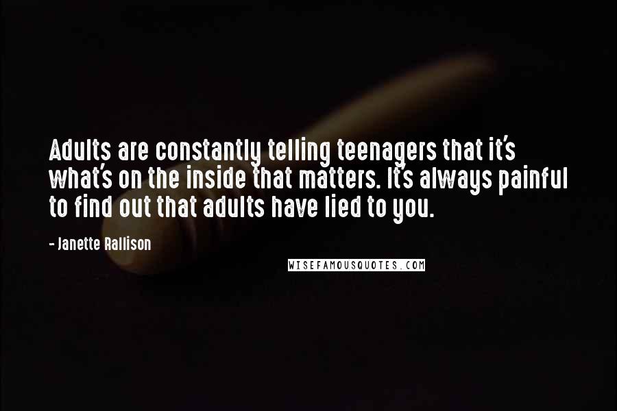 Janette Rallison Quotes: Adults are constantly telling teenagers that it's what's on the inside that matters. It's always painful to find out that adults have lied to you.