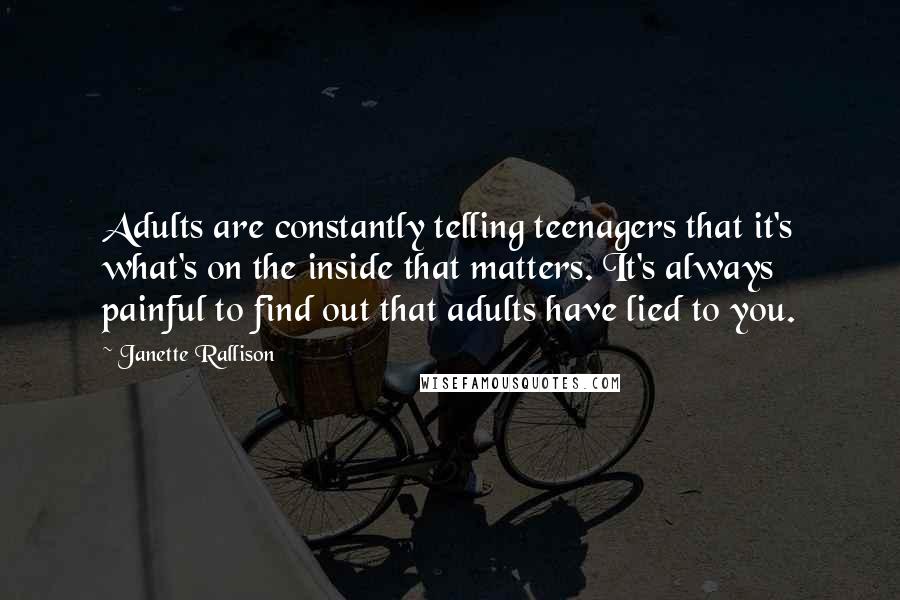 Janette Rallison Quotes: Adults are constantly telling teenagers that it's what's on the inside that matters. It's always painful to find out that adults have lied to you.