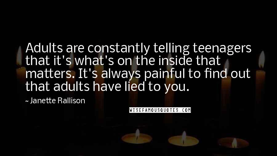 Janette Rallison Quotes: Adults are constantly telling teenagers that it's what's on the inside that matters. It's always painful to find out that adults have lied to you.