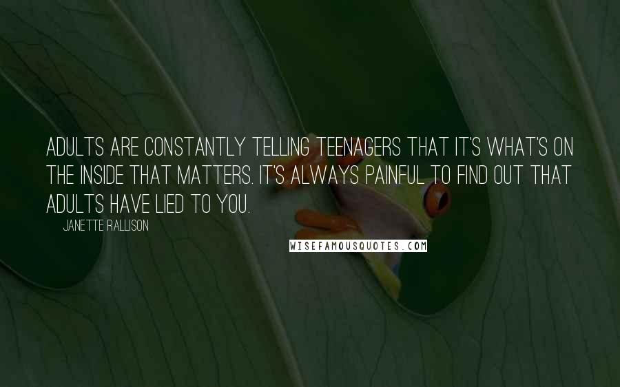 Janette Rallison Quotes: Adults are constantly telling teenagers that it's what's on the inside that matters. It's always painful to find out that adults have lied to you.