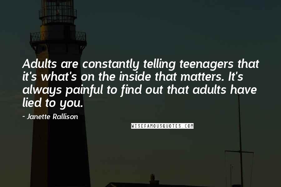 Janette Rallison Quotes: Adults are constantly telling teenagers that it's what's on the inside that matters. It's always painful to find out that adults have lied to you.