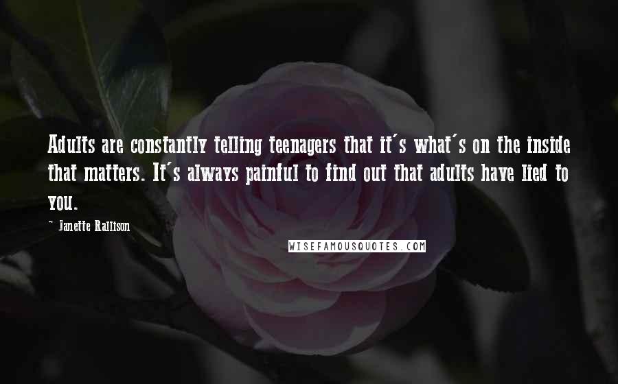 Janette Rallison Quotes: Adults are constantly telling teenagers that it's what's on the inside that matters. It's always painful to find out that adults have lied to you.