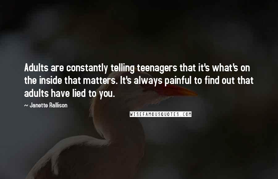 Janette Rallison Quotes: Adults are constantly telling teenagers that it's what's on the inside that matters. It's always painful to find out that adults have lied to you.