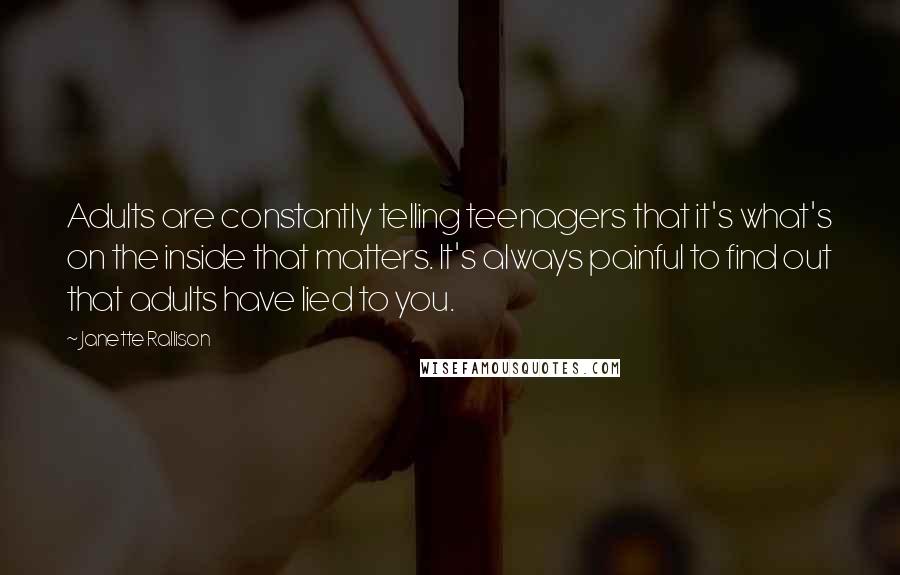 Janette Rallison Quotes: Adults are constantly telling teenagers that it's what's on the inside that matters. It's always painful to find out that adults have lied to you.
