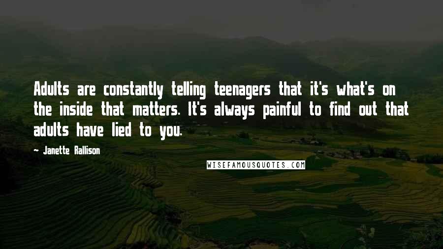 Janette Rallison Quotes: Adults are constantly telling teenagers that it's what's on the inside that matters. It's always painful to find out that adults have lied to you.