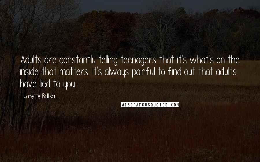Janette Rallison Quotes: Adults are constantly telling teenagers that it's what's on the inside that matters. It's always painful to find out that adults have lied to you.