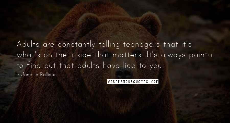 Janette Rallison Quotes: Adults are constantly telling teenagers that it's what's on the inside that matters. It's always painful to find out that adults have lied to you.