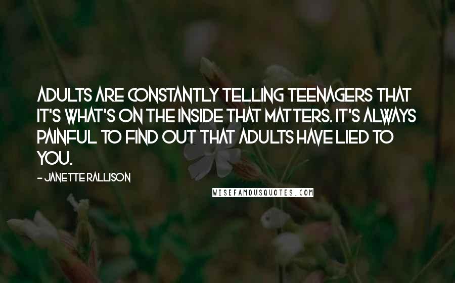 Janette Rallison Quotes: Adults are constantly telling teenagers that it's what's on the inside that matters. It's always painful to find out that adults have lied to you.