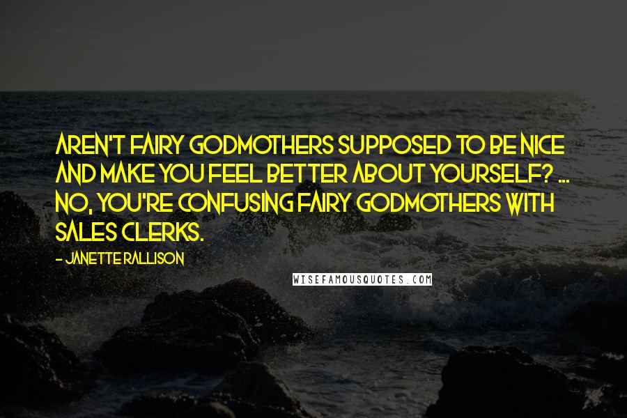 Janette Rallison Quotes: Aren't fairy godmothers supposed to be nice and make you feel better about yourself? ... No, you're confusing fairy godmothers with sales clerks.