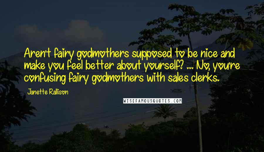 Janette Rallison Quotes: Aren't fairy godmothers supposed to be nice and make you feel better about yourself? ... No, you're confusing fairy godmothers with sales clerks.