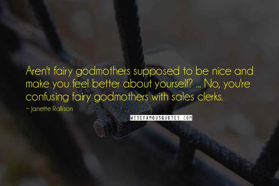 Janette Rallison Quotes: Aren't fairy godmothers supposed to be nice and make you feel better about yourself? ... No, you're confusing fairy godmothers with sales clerks.