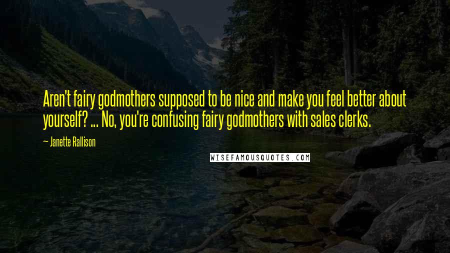 Janette Rallison Quotes: Aren't fairy godmothers supposed to be nice and make you feel better about yourself? ... No, you're confusing fairy godmothers with sales clerks.
