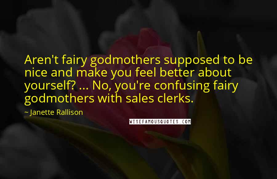 Janette Rallison Quotes: Aren't fairy godmothers supposed to be nice and make you feel better about yourself? ... No, you're confusing fairy godmothers with sales clerks.