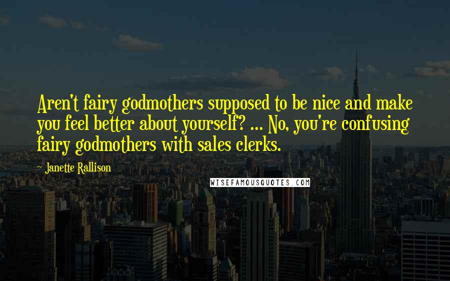 Janette Rallison Quotes: Aren't fairy godmothers supposed to be nice and make you feel better about yourself? ... No, you're confusing fairy godmothers with sales clerks.