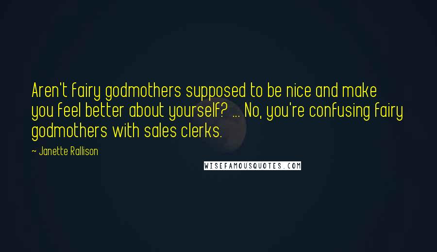 Janette Rallison Quotes: Aren't fairy godmothers supposed to be nice and make you feel better about yourself? ... No, you're confusing fairy godmothers with sales clerks.