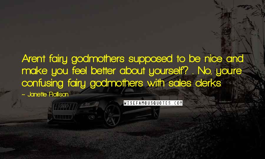 Janette Rallison Quotes: Aren't fairy godmothers supposed to be nice and make you feel better about yourself? ... No, you're confusing fairy godmothers with sales clerks.