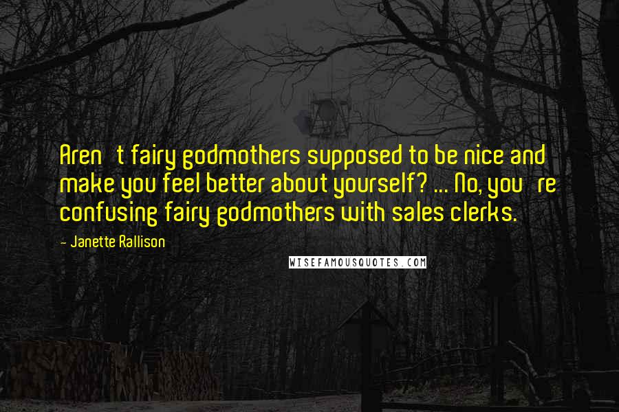 Janette Rallison Quotes: Aren't fairy godmothers supposed to be nice and make you feel better about yourself? ... No, you're confusing fairy godmothers with sales clerks.