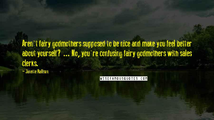 Janette Rallison Quotes: Aren't fairy godmothers supposed to be nice and make you feel better about yourself? ... No, you're confusing fairy godmothers with sales clerks.