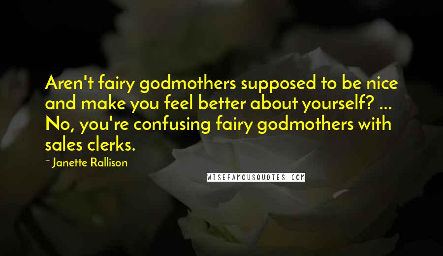 Janette Rallison Quotes: Aren't fairy godmothers supposed to be nice and make you feel better about yourself? ... No, you're confusing fairy godmothers with sales clerks.