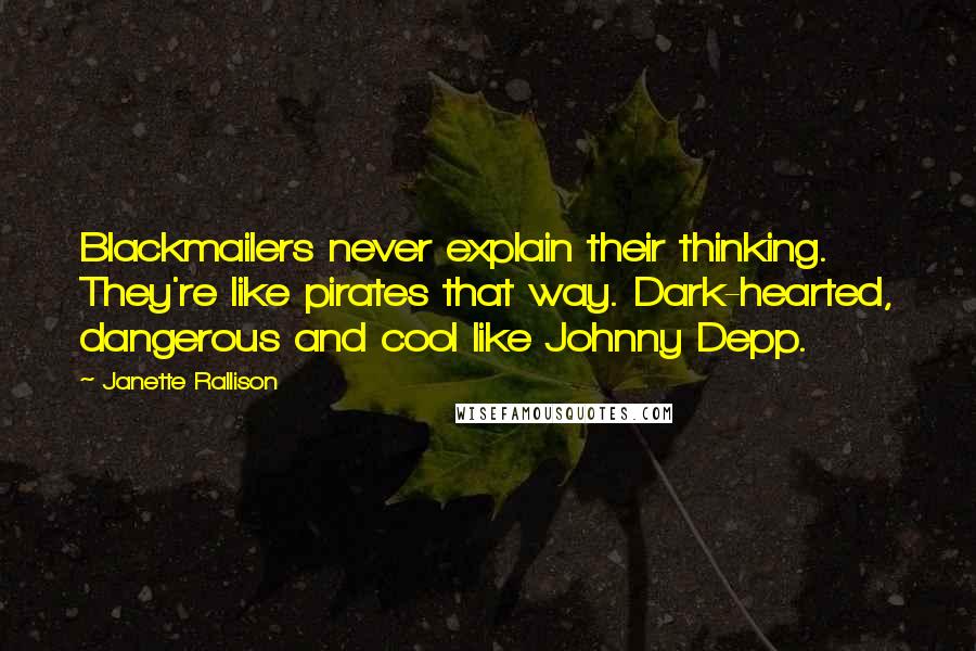 Janette Rallison Quotes: Blackmailers never explain their thinking. They're like pirates that way. Dark-hearted, dangerous and cool like Johnny Depp.