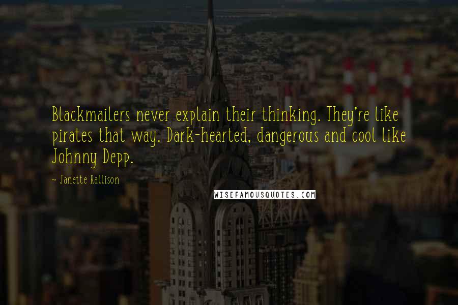 Janette Rallison Quotes: Blackmailers never explain their thinking. They're like pirates that way. Dark-hearted, dangerous and cool like Johnny Depp.